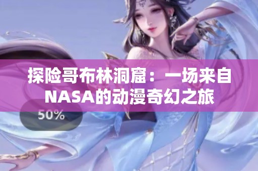 探险哥布林洞窟：一场来自NASA的动漫奇幻之旅