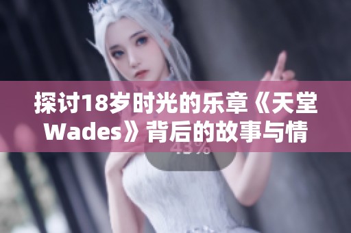 探讨18岁时光的乐章《天堂Wades》背后的故事与情感
