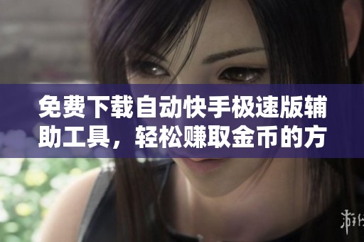 免费下载自动快手极速版辅助工具，轻松赚取金币的方法