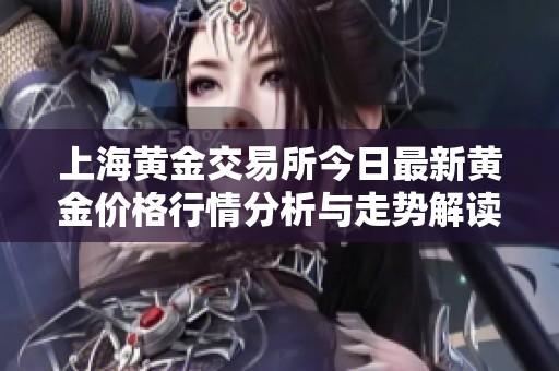 上海黄金交易所今日最新黄金价格行情分析与走势解读