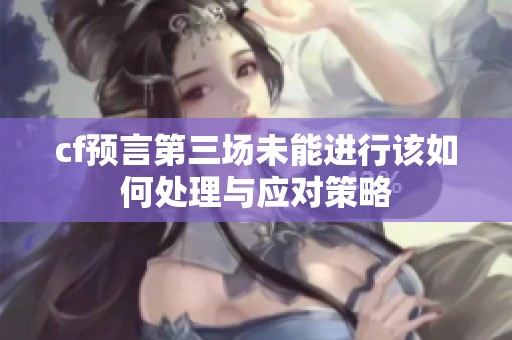 cf预言第三场未能进行该如何处理与应对策略