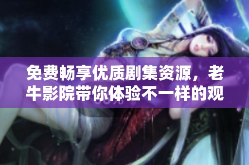 免费畅享优质剧集资源，老牛影院带你体验不一样的观看乐趣