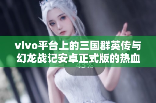 vivo平台上的三国群英传与幻龙战记安卓正式版的热血对决