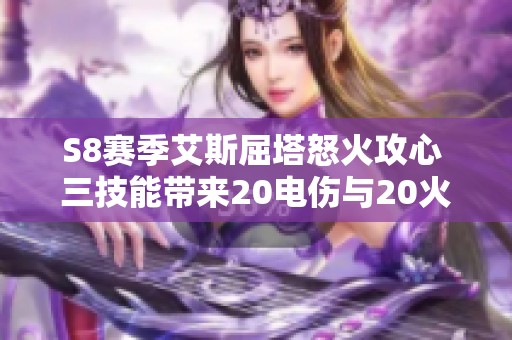 S8赛季艾斯屈塔怒火攻心 三技能带来20电伤与20火重击效果