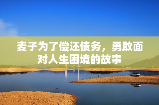 麦子为了偿还债务，勇敢面对人生困境的故事