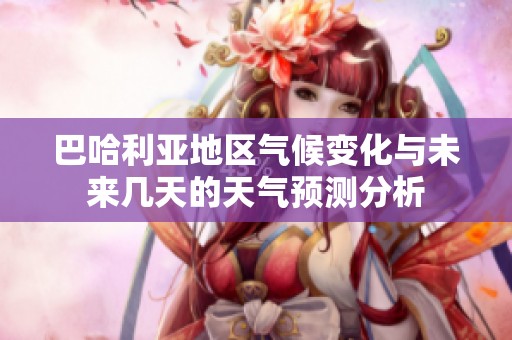 巴哈利亚地区气候变化与未来几天的天气预测分析
