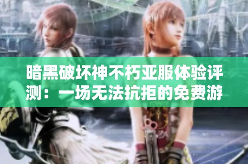 暗黑破坏神不朽亚服体验评测：一场无法抗拒的免费游戏盛宴