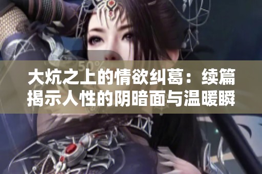 大炕之上的情欲纠葛：续篇揭示人性的阴暗面与温暖瞬间