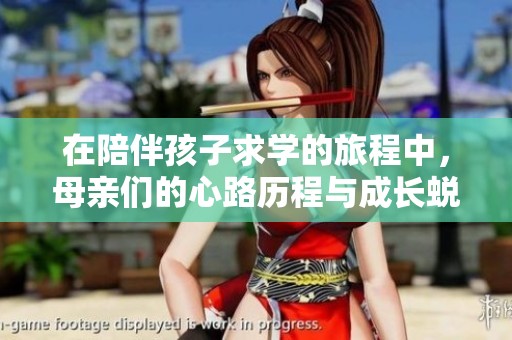 在陪伴孩子求学的旅程中，母亲们的心路历程与成长蜕变