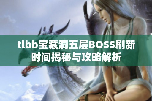 tlbb宝藏洞五层BOSS刷新时间揭秘与攻略解析