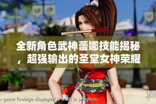 全新角色武神蕾娜技能揭秘，超强输出的圣堂女神荣耀登场