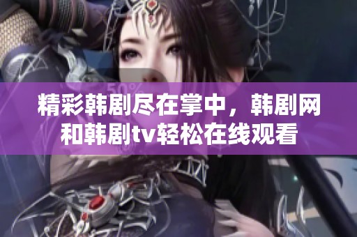 精彩韩剧尽在掌中，韩剧网和韩剧tv轻松在线观看