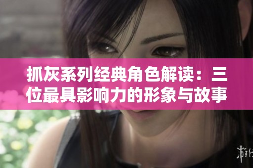 抓灰系列经典角色解读：三位最具影响力的形象与故事