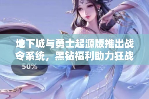 地下城与勇士起源版推出战令系统，黑钻福利助力狂战士成长