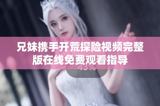兄妹携手开荒探险视频完整版在线免费观看指导