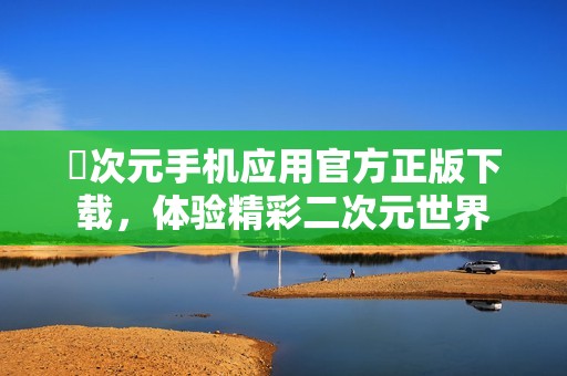 囧次元手机应用官方正版下载，体验精彩二次元世界