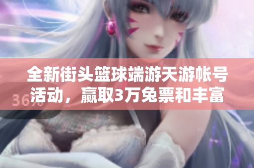 全新街头篮球端游天游帐号活动，赢取3万兔票和丰富礼物