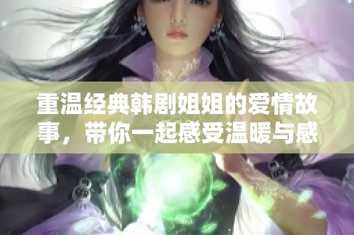 重温经典韩剧姐姐的爱情故事，带你一起感受温暖与感动
