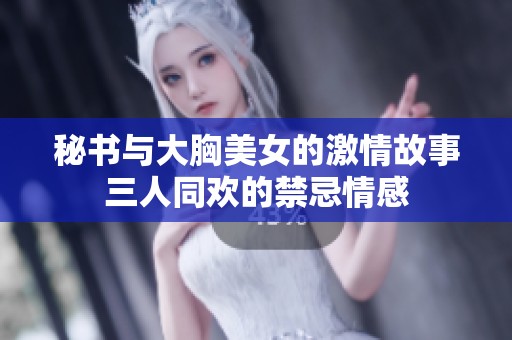 秘书与大胸美女的激情故事三人同欢的禁忌情感