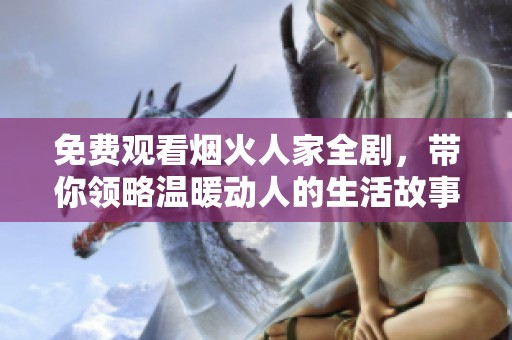 免费观看烟火人家全剧，带你领略温暖动人的生活故事