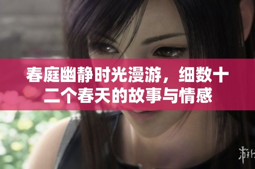 春庭幽静时光漫游，细数十二个春天的故事与情感