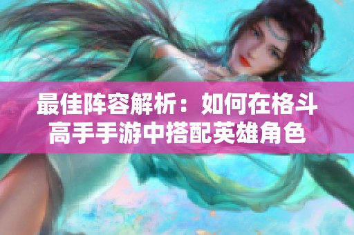 最佳阵容解析：如何在格斗高手手游中搭配英雄角色