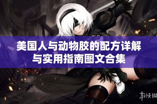 美国人与动物胶的配方详解与实用指南图文合集