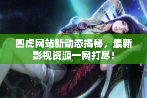 四虎网站新动态揭秘，最新影视资源一网打尽！
