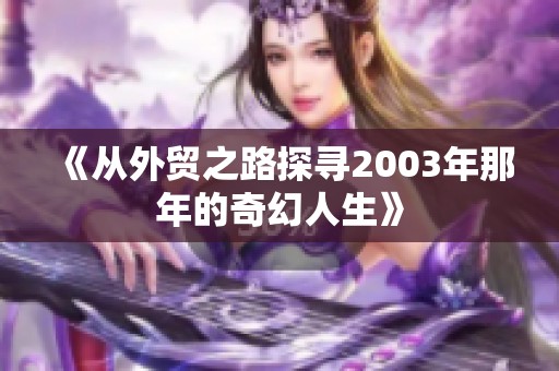 《从外贸之路探寻2003年那年的奇幻人生》