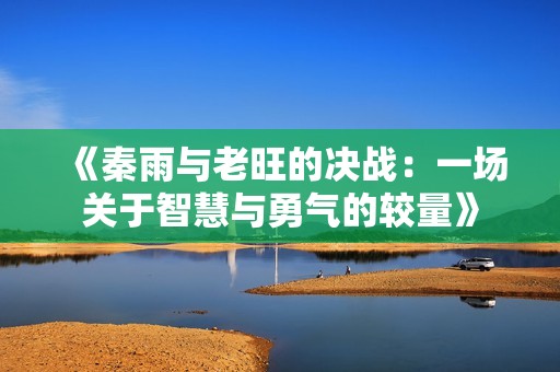 《秦雨与老旺的决战：一场关于智慧与勇气的较量》