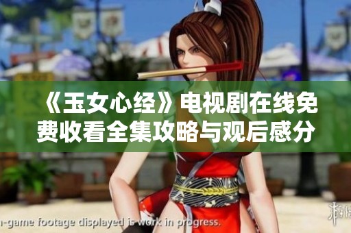 《玉女心经》电视剧在线免费收看全集攻略与观后感分享