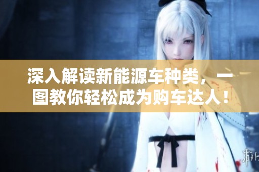 深入解读新能源车种类，一图教你轻松成为购车达人！