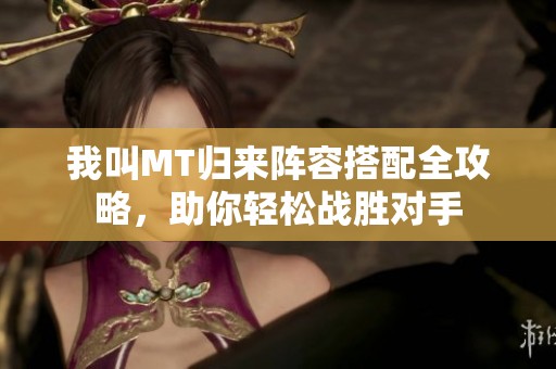 我叫MT归来阵容搭配全攻略，助你轻松战胜对手