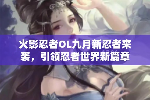 火影忍者OL九月新忍者来袭，引领忍者世界新篇章