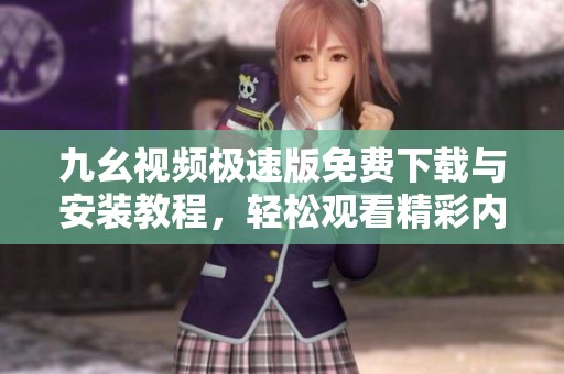 九幺视频极速版免费下载与安装教程，轻松观看精彩内容