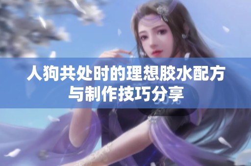 人狗共处时的理想胶水配方与制作技巧分享