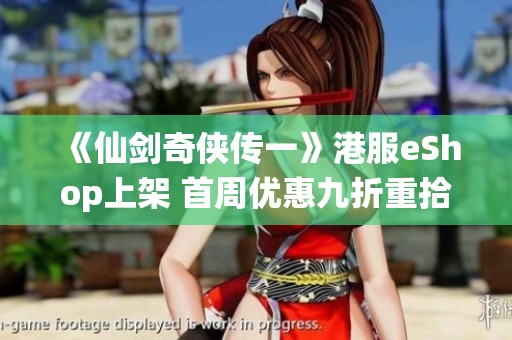 《仙剑奇侠传一》港服eShop上架 首周优惠九折重拾经典魅力