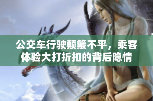 公交车行驶颠簸不平，乘客体验大打折扣的背后隐情