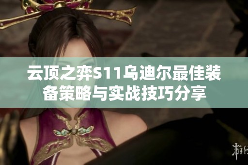 云顶之弈S11乌迪尔最佳装备策略与实战技巧分享