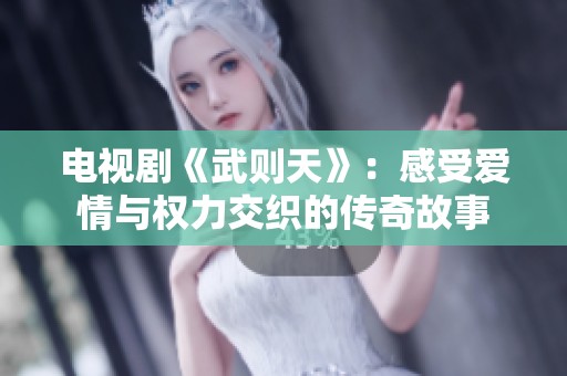 电视剧《武则天》：感受爱情与权力交织的传奇故事