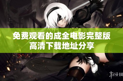免费观看的成全电影完整版高清下载地址分享