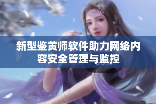 新型鉴黄师软件助力网络内容安全管理与监控