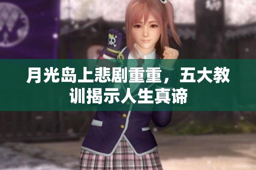 月光岛上悲剧重重，五大教训揭示人生真谛