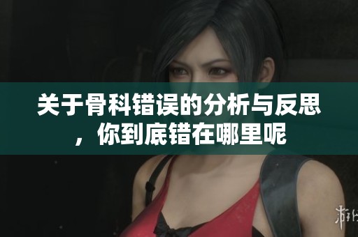 关于骨科错误的分析与反思，你到底错在哪里呢