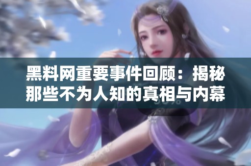 黑料网重要事件回顾：揭秘那些不为人知的真相与内幕