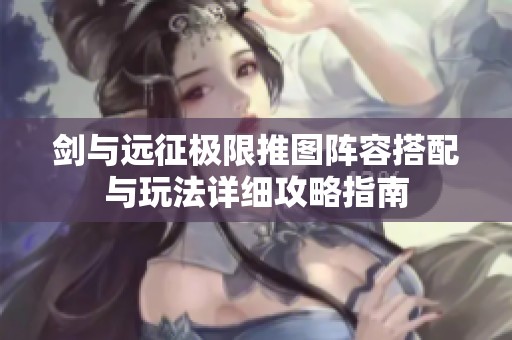 剑与远征极限推图阵容搭配与玩法详细攻略指南