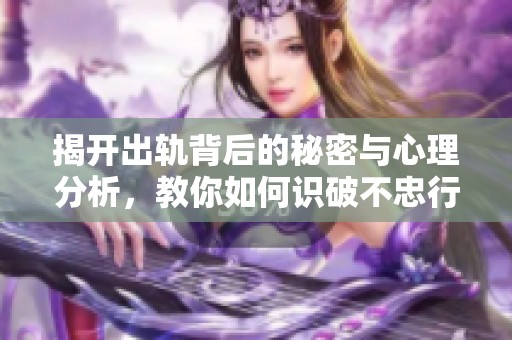 揭开出轨背后的秘密与心理分析，教你如何识破不忠行为