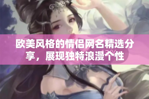 欧美风格的情侣网名精选分享，展现独特浪漫个性