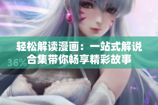 轻松解读漫画：一站式解说合集带你畅享精彩故事