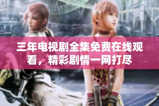 三年电视剧全集免费在线观看，精彩剧情一网打尽
